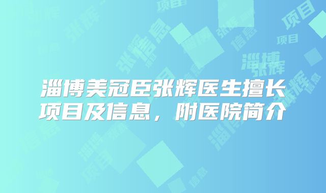 淄博美冠臣张辉医生擅长项目及信息，附医院简介