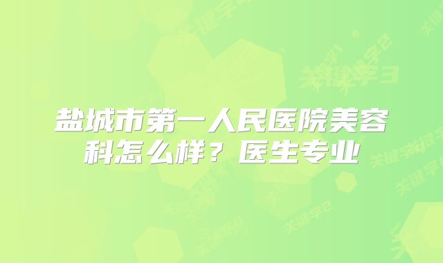 盐城市第一人民医院美容科怎么样？医生专业