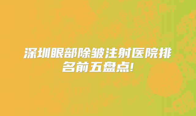 深圳眼部除皱注射医院排名前五盘点!