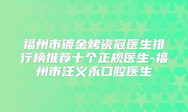 福州市镀金烤瓷冠医生排行榜推荐十个正规医生-福州市汪义永口腔医生