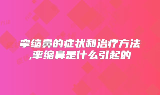 挛缩鼻的症状和治疗方法,挛缩鼻是什么引起的