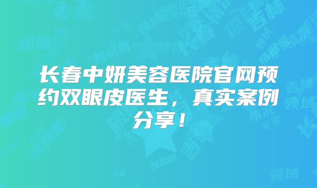 长春中妍美容医院官网预约双眼皮医生，真实案例分享！