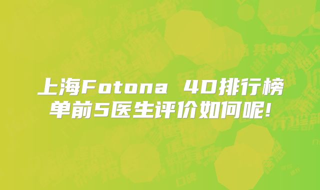 上海Fotona 4D排行榜单前5医生评价如何呢!