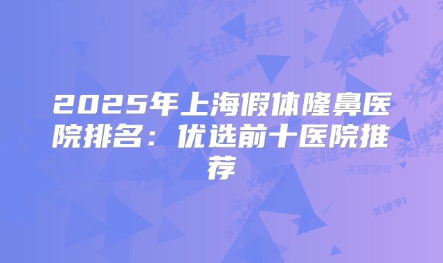 2025年上海假体隆鼻医院排名：优选前十医院推荐