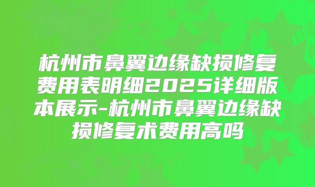 杭州市鼻翼边缘缺损修复费用表明细2025详细版本展示-杭州市鼻翼边缘缺损修复术费用高吗
