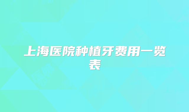 上海医院种植牙费用一览表
