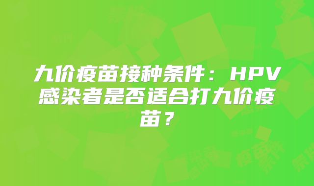 九价疫苗接种条件：HPV感染者是否适合打九价疫苗？