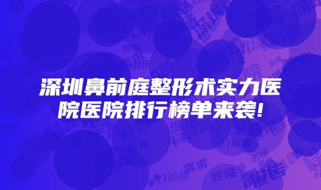 深圳鼻前庭整形术实力医院医院排行榜单来袭!