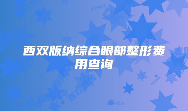 西双版纳综合眼部整形费用查询
