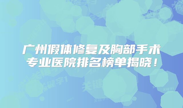 广州假体修复及胸部手术专业医院排名榜单揭晓！