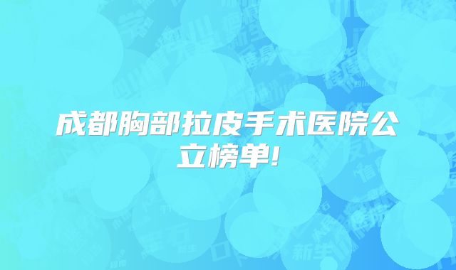 成都胸部拉皮手术医院公立榜单!