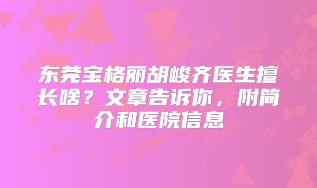 东莞宝格丽胡峻齐医生擅长啥？文章告诉你，附简介和医院信息