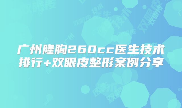 广州隆胸260cc医生技术排行+双眼皮整形案例分享
