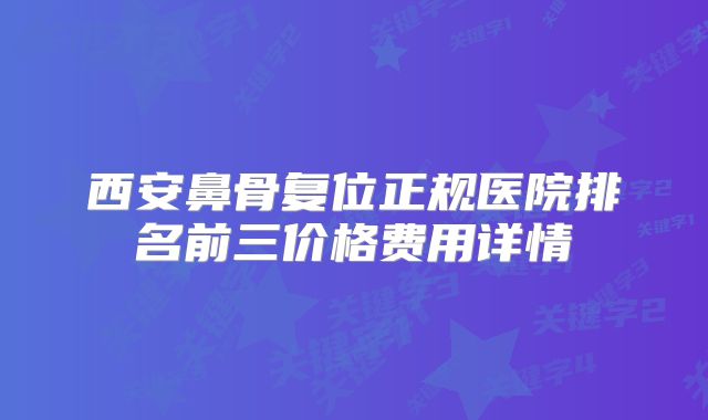 西安鼻骨复位正规医院排名前三价格费用详情