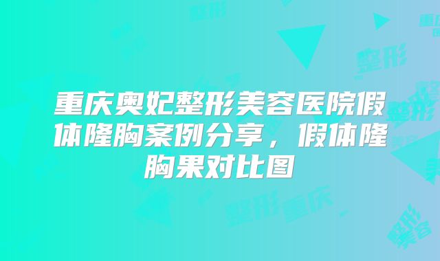 重庆奥妃整形美容医院假体隆胸案例分享，假体隆胸果对比图
