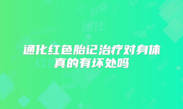 通化红色胎记治疗对身体真的有坏处吗