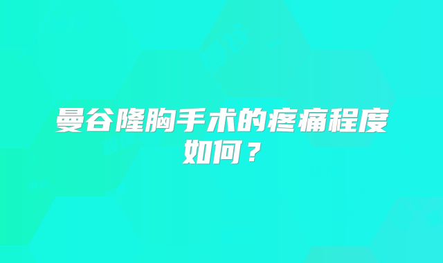 曼谷隆胸手术的疼痛程度如何？