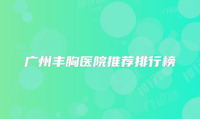 广州丰胸医院推荐排行榜