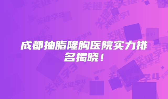 成都抽脂隆胸医院实力排名揭晓！