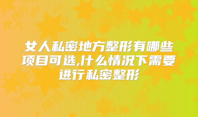女人私密地方整形有哪些项目可选,什么情况下需要进行私密整形