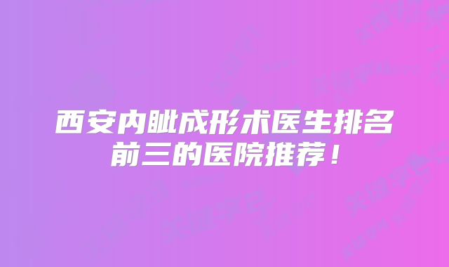 西安内眦成形术医生排名前三的医院推荐！