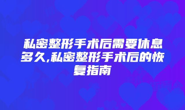 私密整形手术后需要休息多久,私密整形手术后的恢复指南