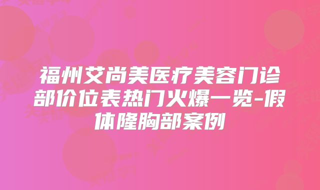 福州艾尚美医疗美容门诊部价位表热门火爆一览-假体隆胸部案例