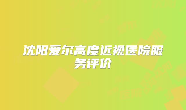 沈阳爱尔高度近视医院服务评价