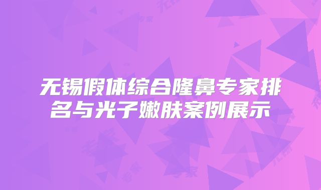 无锡假体综合隆鼻专家排名与光子嫩肤案例展示