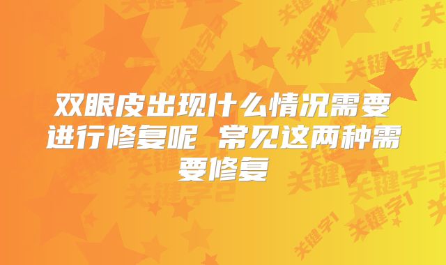 双眼皮出现什么情况需要进行修复呢 常见这两种需要修复