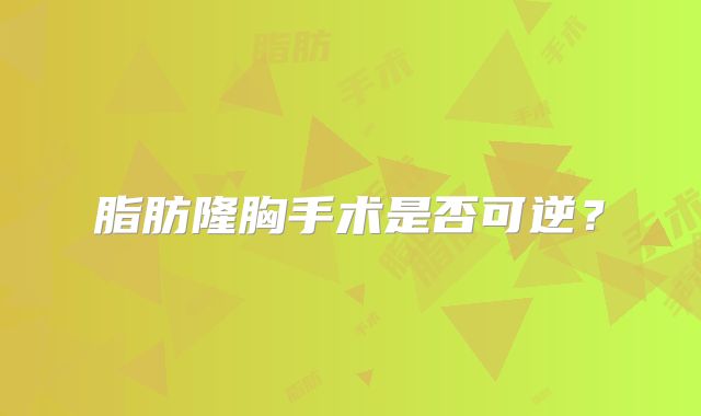 脂肪隆胸手术是否可逆？