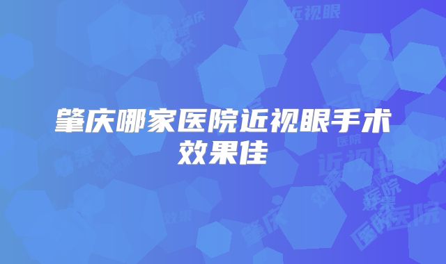 肇庆哪家医院近视眼手术效果佳