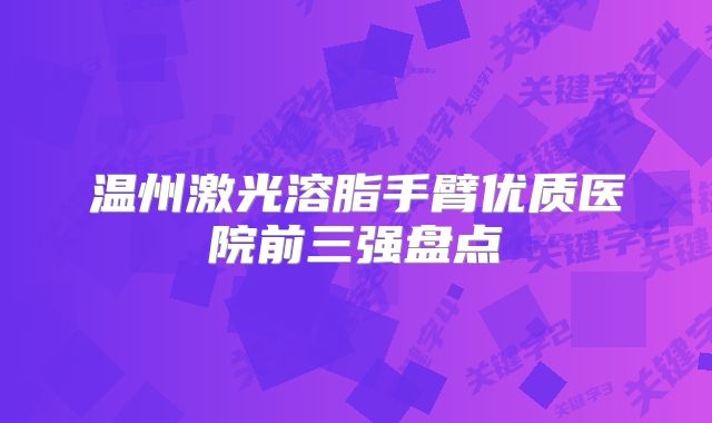 温州激光溶脂手臂优质医院前三强盘点