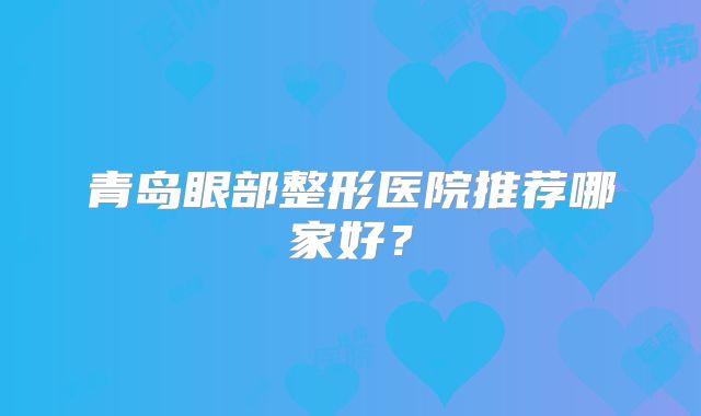 青岛眼部整形医院推荐哪家好？