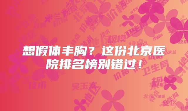 想假体丰胸？这份北京医院排名榜别错过！