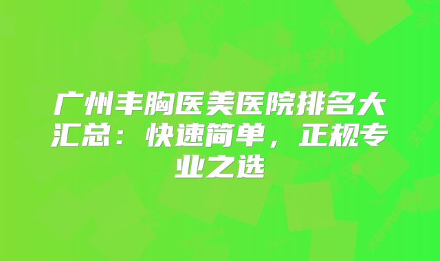 广州丰胸医美医院排名大汇总：快速简单，正规专业之选