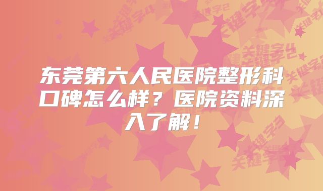 东莞第六人民医院整形科口碑怎么样？医院资料深入了解！