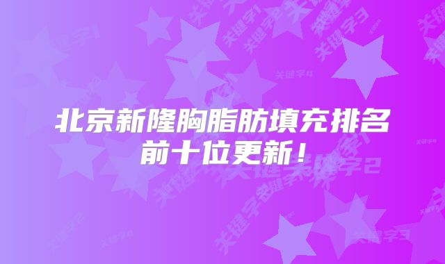 北京新隆胸脂肪填充排名前十位更新！