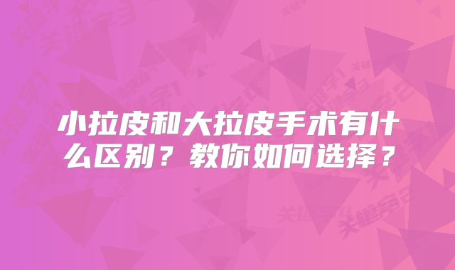 小拉皮和大拉皮手术有什么区别？教你如何选择？