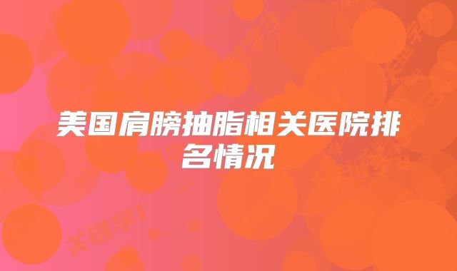 美国肩膀抽脂相关医院排名情况