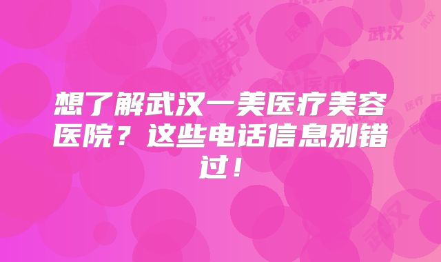 想了解武汉一美医疗美容医院？这些电话信息别错过！