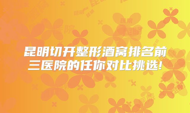 昆明切开整形酒窝排名前三医院的任你对比挑选!