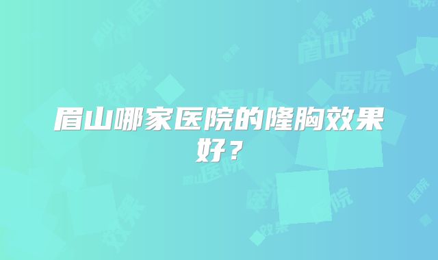 眉山哪家医院的隆胸效果好？