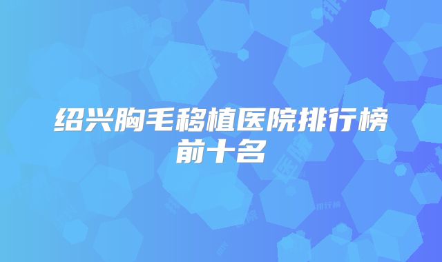 绍兴胸毛移植医院排行榜前十名