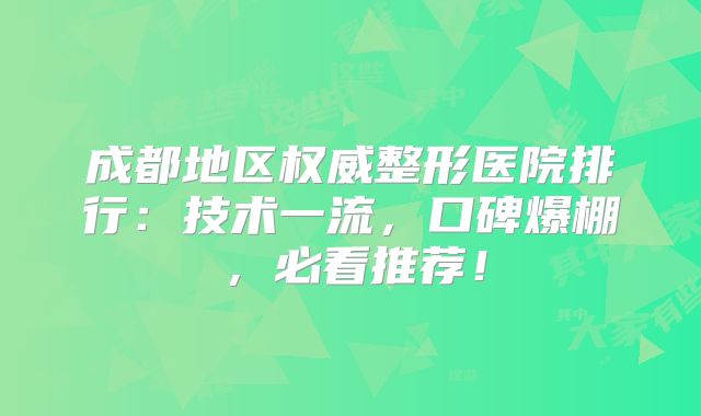 成都地区权威整形医院排行：技术一流，口碑爆棚，必看推荐！