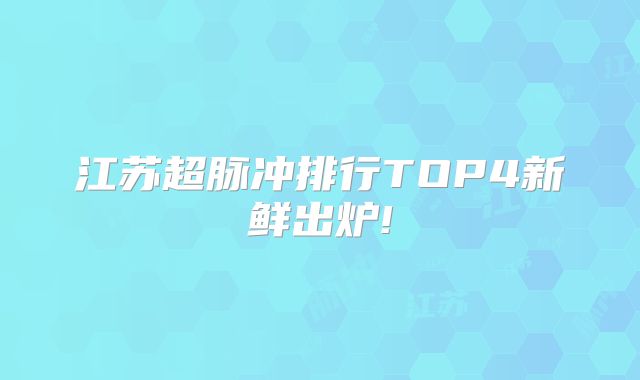 江苏超脉冲排行TOP4新鲜出炉!