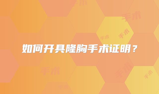 如何开具隆胸手术证明？