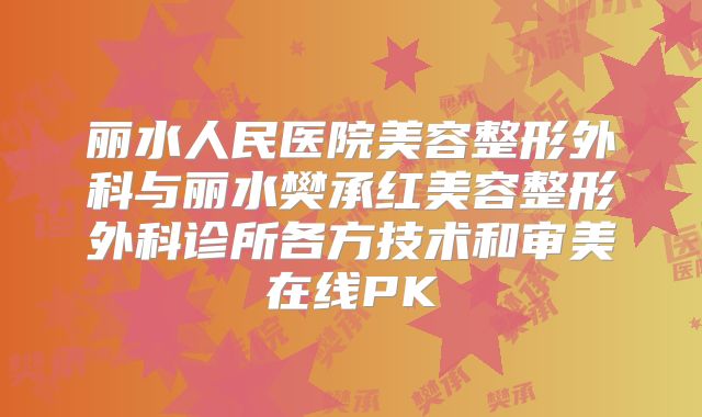 丽水人民医院美容整形外科与丽水樊承红美容整形外科诊所各方技术和审美在线PK