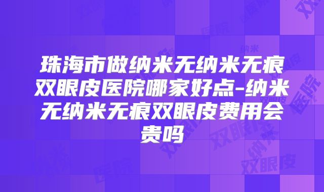 珠海市做纳米无纳米无痕双眼皮医院哪家好点-纳米无纳米无痕双眼皮费用会贵吗