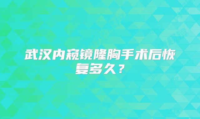 武汉内窥镜隆胸手术后恢复多久？